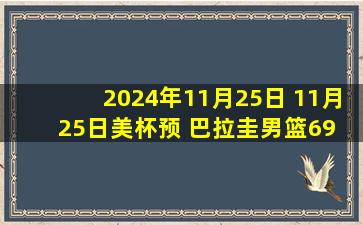 2024年11月25日 11月25日美杯预 巴拉圭男篮69 - 86乌拉圭男篮 全场集锦